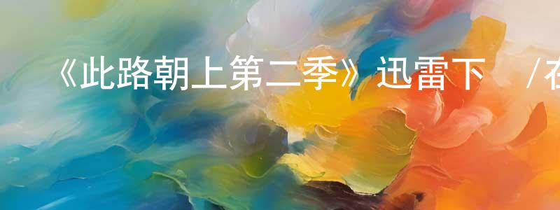 陳創天的個人影視圈,《此路朝上第二季》迅雷下載/在線觀看-都市情感-美劇天堂